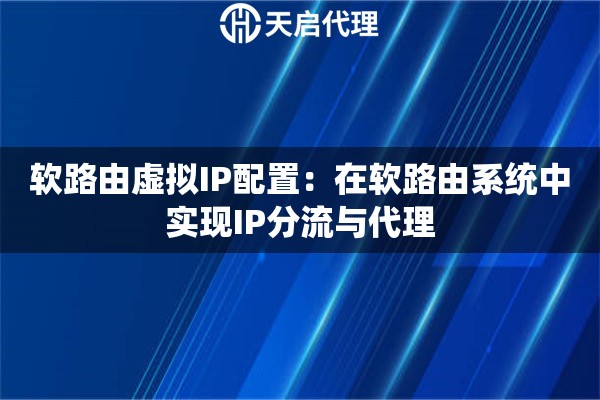 软路由虚拟IP配置：在软路由系统中实现IP分流与代理