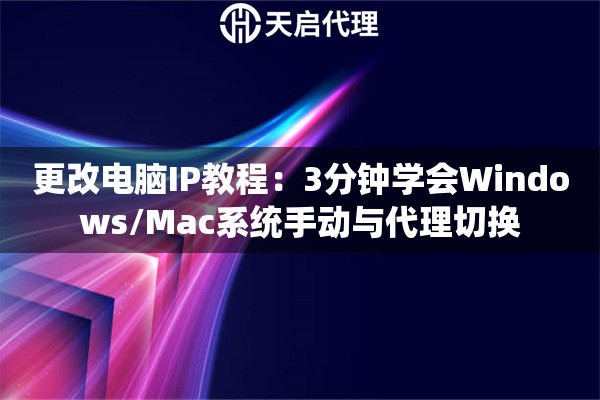 更改电脑IP教程：3分钟学会Windows/Mac系统手动与代理切换
