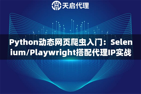 Python动态网页爬虫入门：Selenium/Playwright搭配代理IP实战