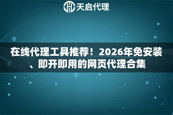在线代理工具推荐！2026年免安装、即开即用的网页代理合集