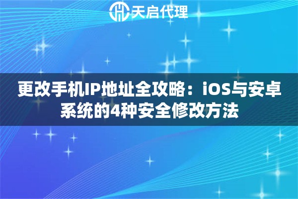 更改手机IP地址全攻略：iOS与安卓系统的4种安全修改方法