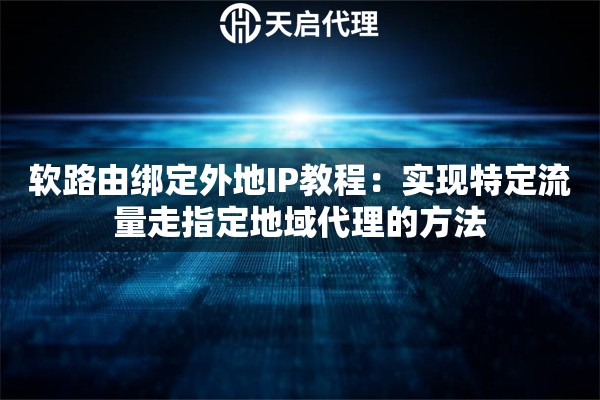 软路由绑定外地IP教程：实现特定流量走指定地域代理的方法