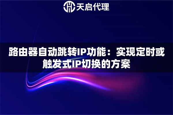 路由器自动跳转IP功能：实现定时或触发式IP切换的方案