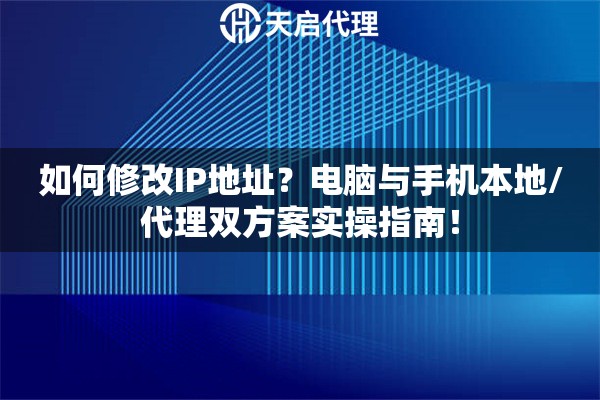 如何修改IP地址？电脑与手机本地/代理双方案实操指南！
