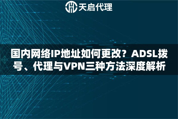 国内网络IP地址如何更改？ADSL拨号、代理与VPN三种方法深度解析
