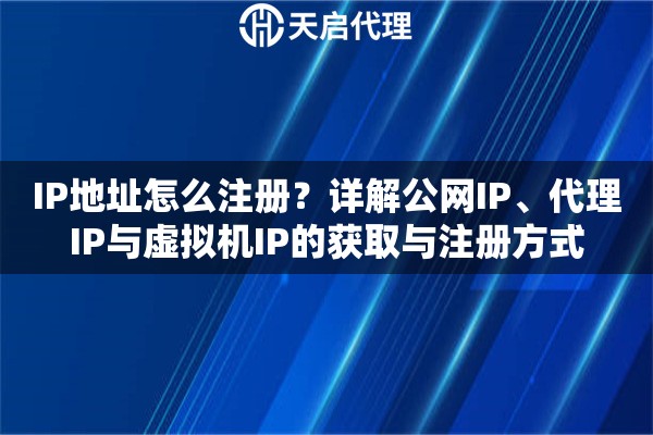 IP地址怎么注册？详解公网IP、代理IP与虚拟机IP的获取与注册方式