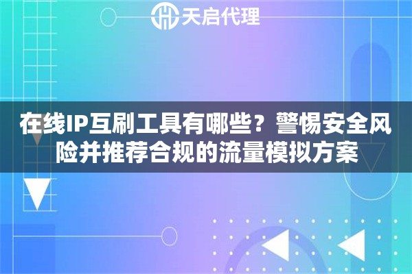 在线IP互刷工具有哪些?警惕安全风险并推荐合规的流量模拟方案 在线IP互刷工具有哪些?警惕安全风险并推荐合规的流量模拟方案