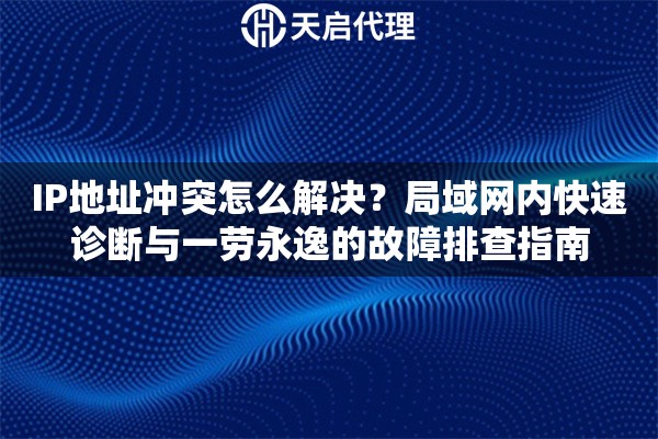 IP地址冲突怎么解决?局域网内快速诊断与一劳永逸的故障排查指南 IP地址冲突怎么解决?局域网内快速诊断与一劳永逸的故障排查指南