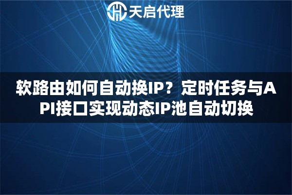 软路由如何自动换IP？定时任务与API接口实现动态IP池自动切换