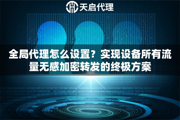 全局代理怎么设置？实现设备所有流量无感加密转发的终极方案