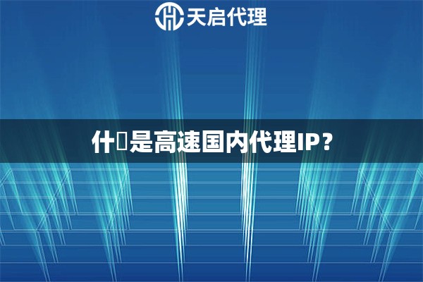 什麼是高速国内代理IP？