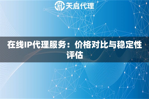 在线IP代理服务：价格对比与稳定性评估