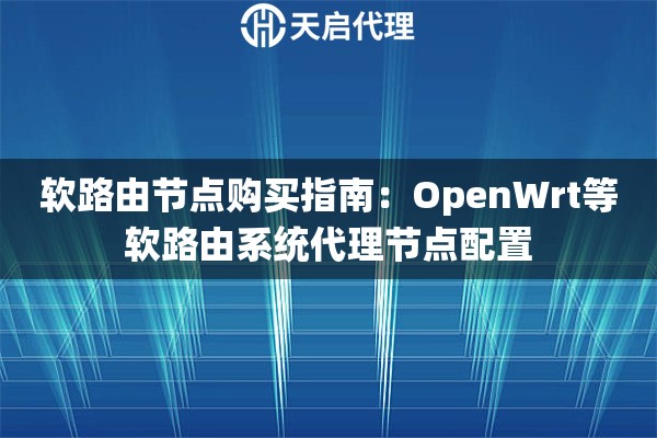 软路由节点购买指南：OpenWrt等软路由系统代理节点配置