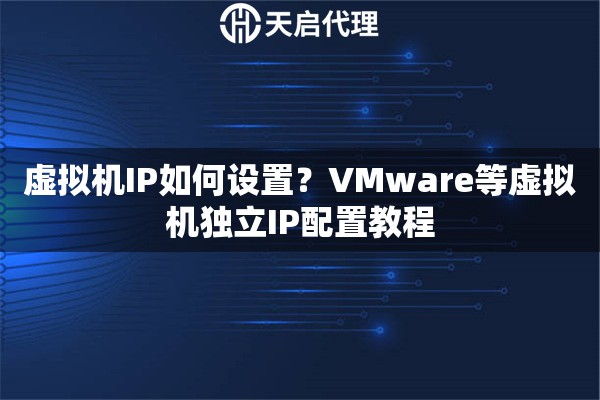 虚拟机IP如何设置?VMware等虚拟机独立IP配置教程 虚拟机IP如何设置?VMware等虚拟机独立IP配置教程