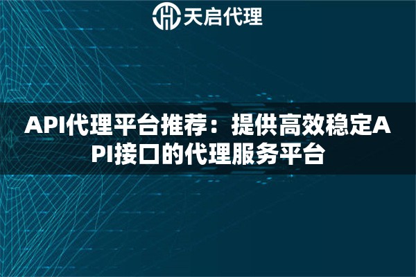 API代理平台推荐：提供高效稳定API接口的代理服务平台