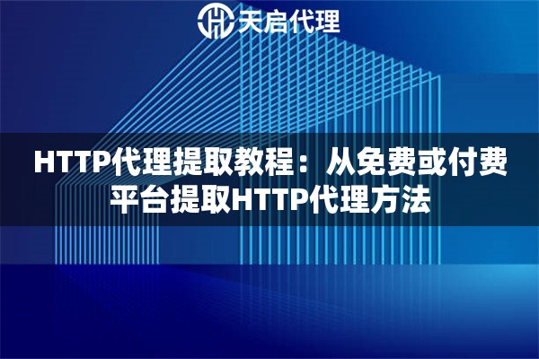 HTTP代理提取教程：从免费或付费平台提取HTTP代理方法