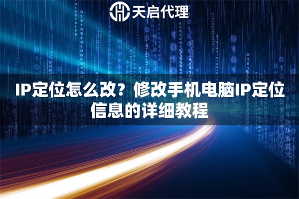 IP定位怎么改？修改手机电脑IP定位信息的详细教程