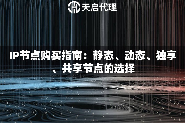 IP节点购买指南：静态、动态、独享、共享节点的选择