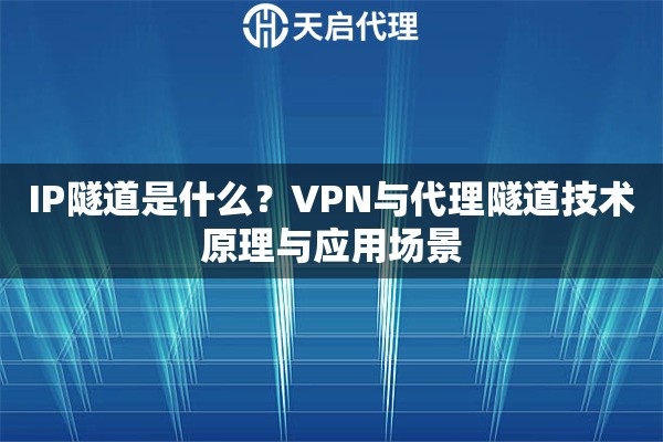 IP隧道是什么？VPN与代理隧道技术原理与应用场景