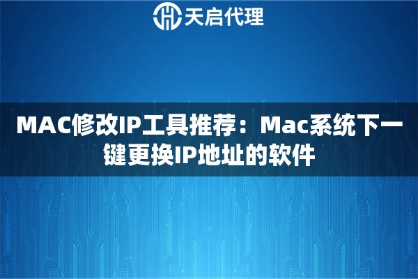 MAC修改IP工具推荐：Mac系统下一键更换IP地址的软件