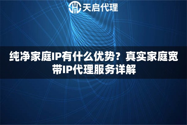 纯净家庭IP有什么优势？真实家庭宽带IP代理服务详解
