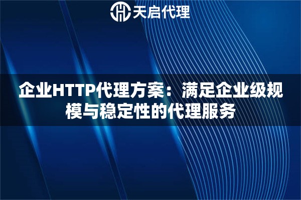 企业HTTP代理方案：满足企业级规模与稳定性的代理服务