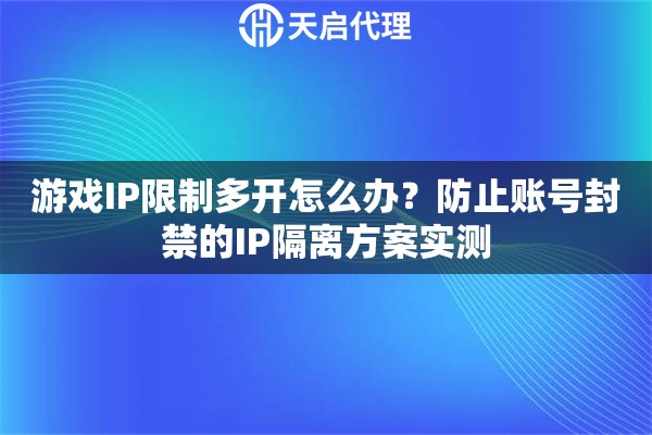 游戏IP限制多开怎么办？防止账号封禁的IP隔离方案实测