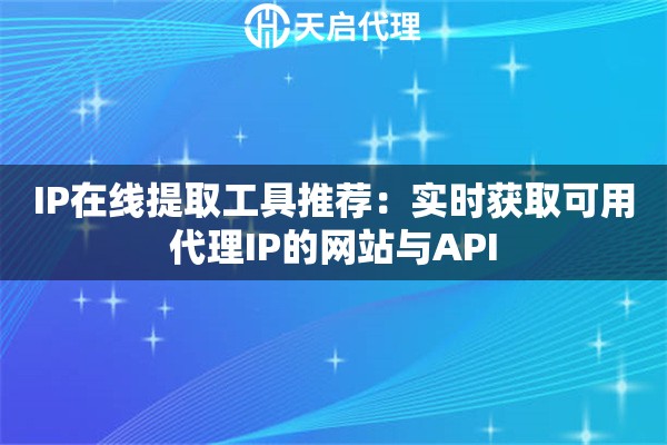 IP在线提取工具推荐：实时获取可用代理IP的网站与API