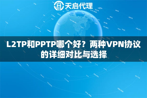 L2TP和PPTP哪个好？两种VPN协议的详细对比与选择