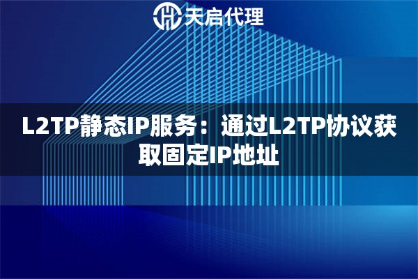 L2TP静态IP服务：通过L2TP协议获取固定IP地址