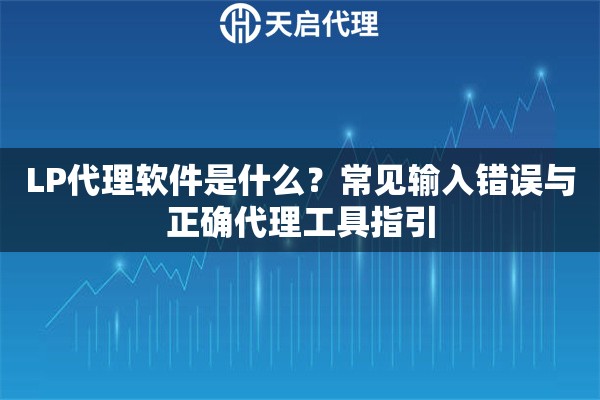 LP代理软件是什么？常见输入错误与正确代理工具指引