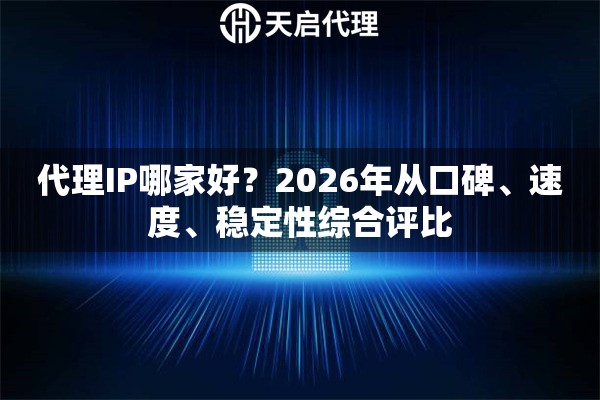 代理IP哪家好？2026年从口碑、速度、稳定性综合评比
