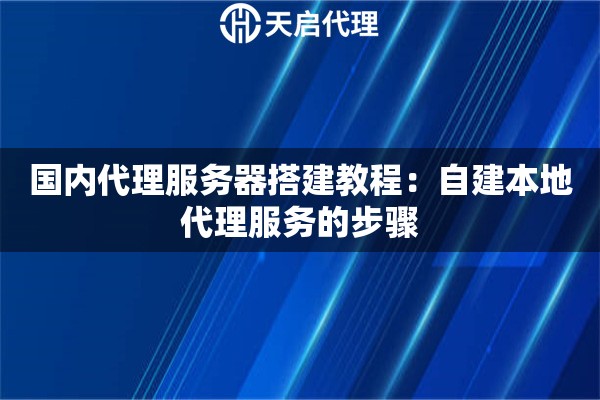国内代理服务器搭建教程：自建本地代理服务的步骤