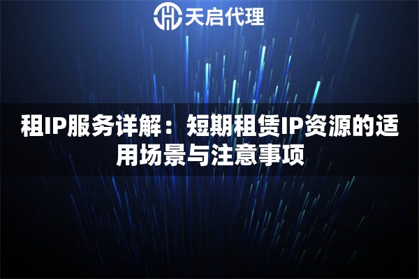 租IP服务详解：短期租赁IP资源的适用场景与注意事项