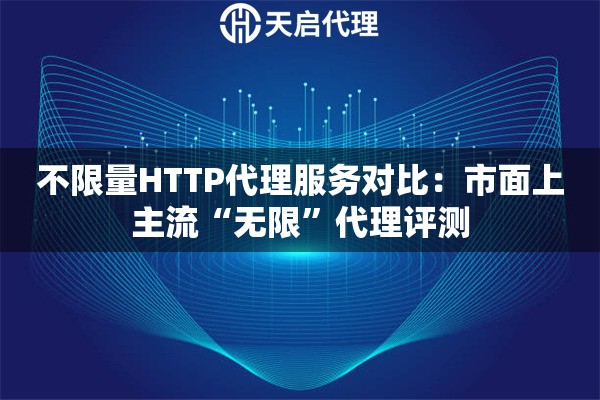 不限量HTTP代理服务对比：市面上主流“无限”代理评测