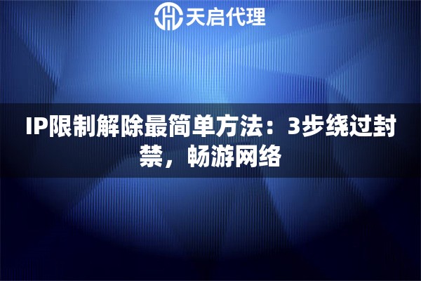 IP限制解除最简单方法：3步绕过封禁，畅游网络