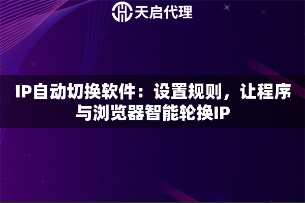 IP自动切换软件：设置规则，让程序与浏览器智能轮换IP