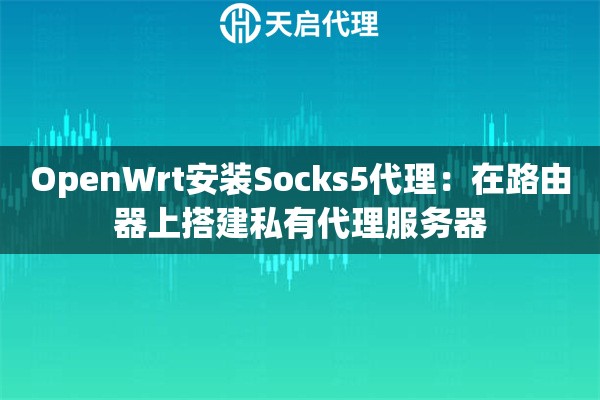 OpenWrt安装Socks5代理:在路由器上搭建私有代理服务器 OpenWrt安装Socks5代理:在路由器上搭建私有代理服务器