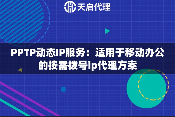 PPTP动态IP服务:适用于移动办公的按需拨号ip代理方案 PPTP动态IP服务:适用于移动办公的按需拨号ip代理方案