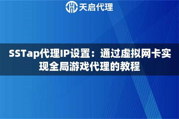SSTap代理IP设置：通过虚拟网卡实现全局游戏代理的教程