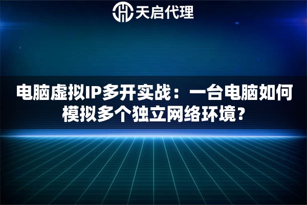 电脑虚拟IP多开实战：一台电脑如何模拟多个独立网络环境？