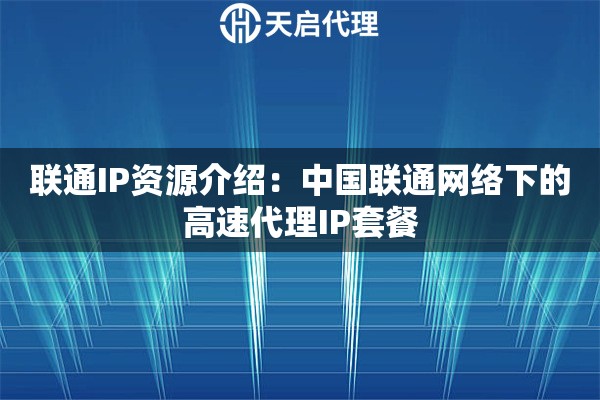 联通IP资源介绍：中国联通网络下的高速代理IP套餐