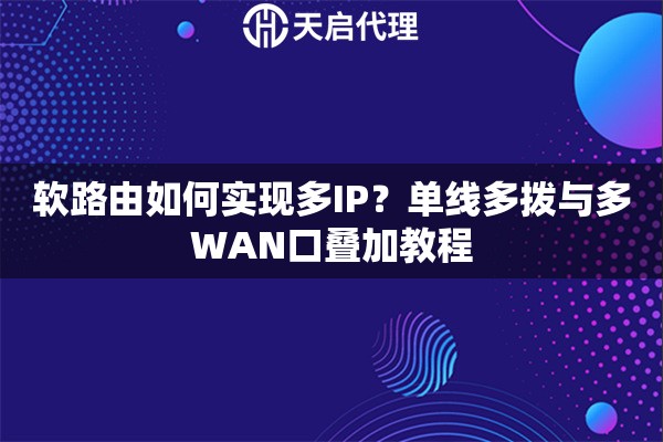 软路由如何实现多IP？单线多拨与多WAN口叠加教程