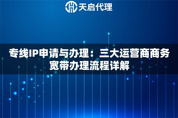 专线IP申请与办理：三大运营商商务宽带办理流程详解