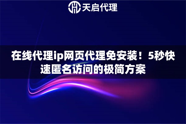 在线代理ip网页代理免安装！5秒快速匿名访问的极简方案