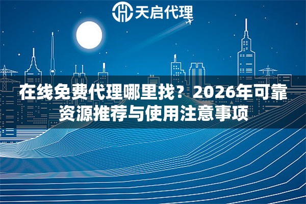 在线免费代理哪里找？2026年可靠资源推荐与使用注意事项