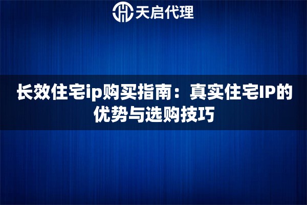 长效住宅ip购买指南：真实住宅IP的优势与选购技巧