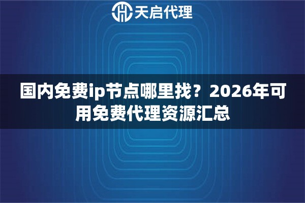 国内免费ip节点哪里找？2026年可用免费代理资源汇总