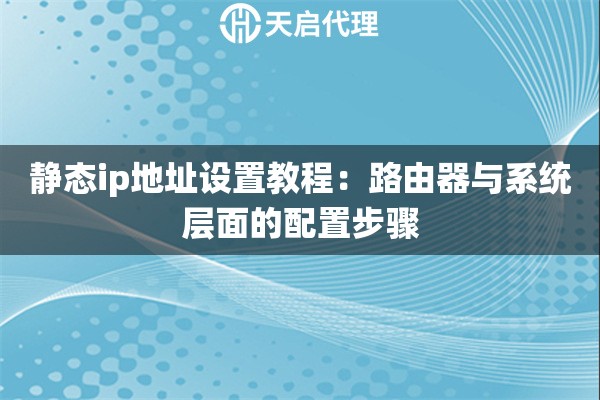 静态ip地址设置教程：路由器与系统层面的配置步骤