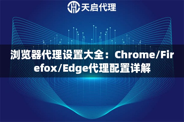 浏览器代理设置大全：Chrome/Firefox/Edge代理配置详解
